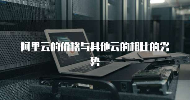 阿里云的价格与其他云的相比的劣势
