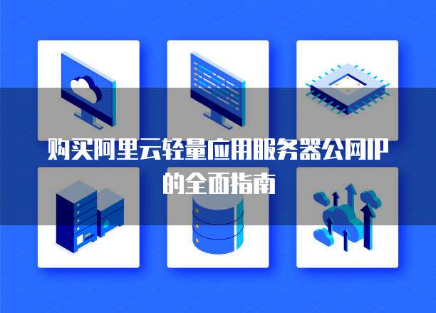 购买阿里云轻量应用服务器公网IP的全面指南