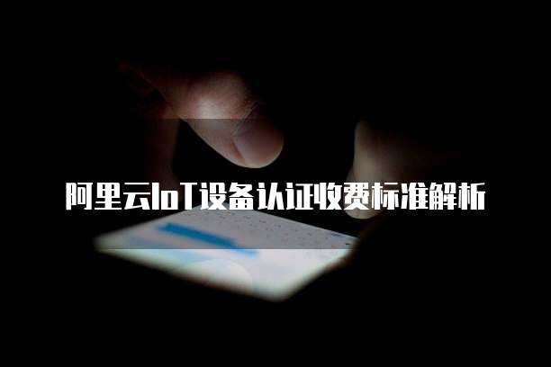 阿里云IoT设备认证收费标准解析