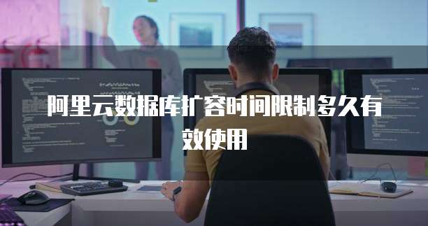 阿里云数据库扩容时间限制多久有效使用