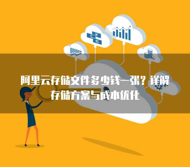 阿里云存储文件多少钱一张?详解存储方案与成本优化