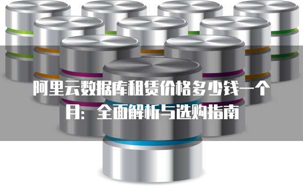 阿里云数据库租赁价格多少钱一个月:全面解析与选购指南