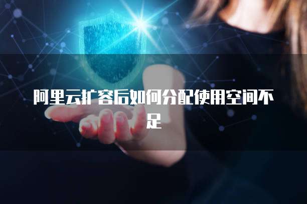 阿里云扩容后如何分配使用空间不足