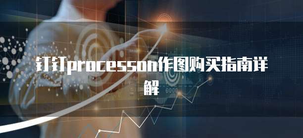 钉钉processon作图购买指南详解