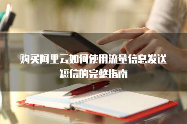 购买阿里云如何使用流量信息发送短信的完整指南