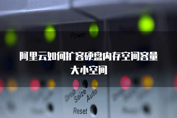 阿里云如何扩容硬盘内存空间容量大小空间