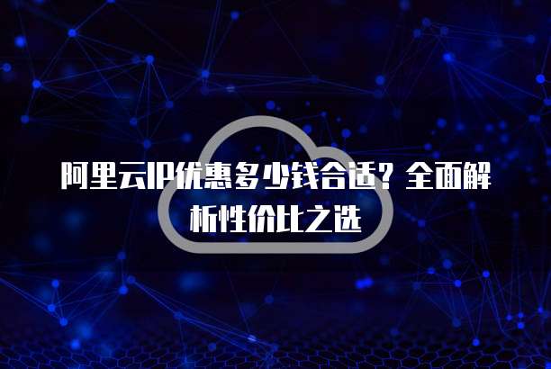 阿里云IP优惠多少钱合适?全面解析性价比之选