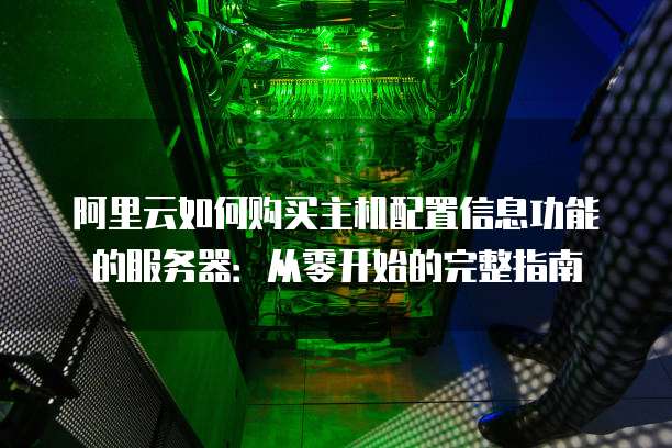 阿里云如何购买主机配置信息功能的服务器:从零开始的完整指南