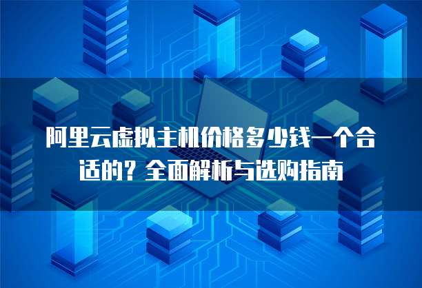 阿里云虚拟主机价格多少钱一个合适的?全面解析与选购指南
