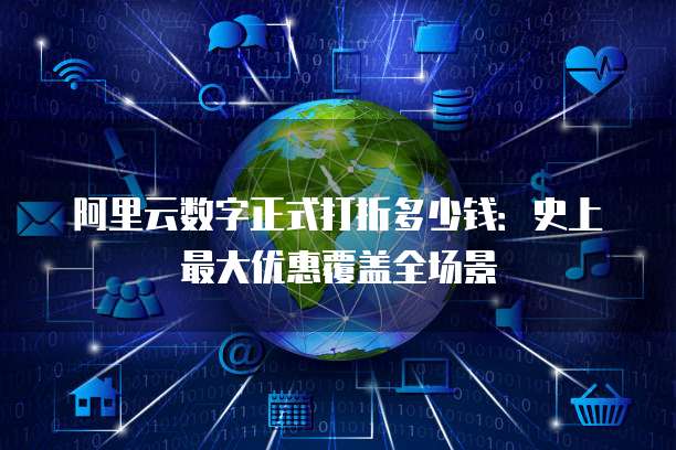 阿里云数字正式打折多少钱:史上最大优惠覆盖全场景