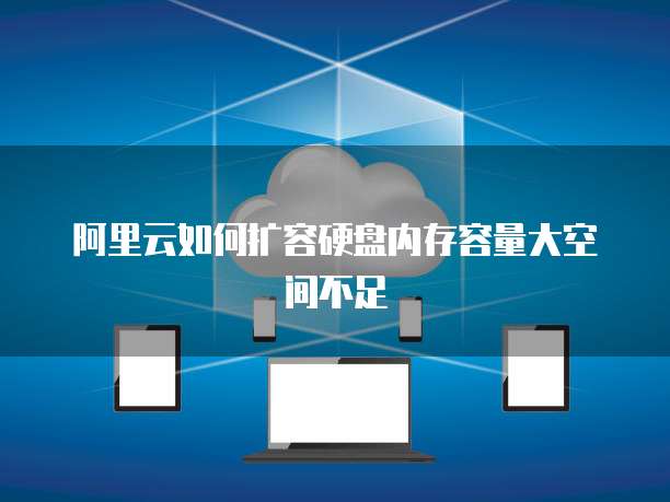 阿里云如何扩容硬盘内存容量大空间不足