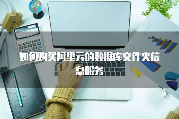 如何购买阿里云的数据库文件夹信息服务
