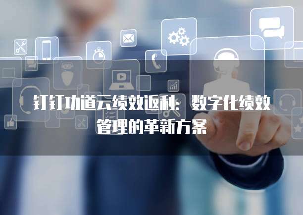钉钉功道云绩效返利:数字化绩效管理的革新方案