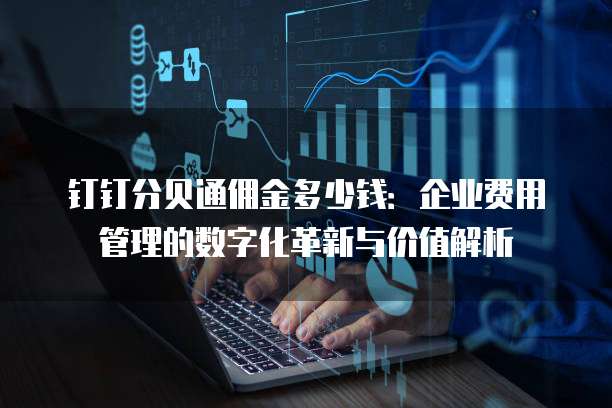 钉钉分贝通佣金多少钱:企业费用管理的数字化革新与价值解析