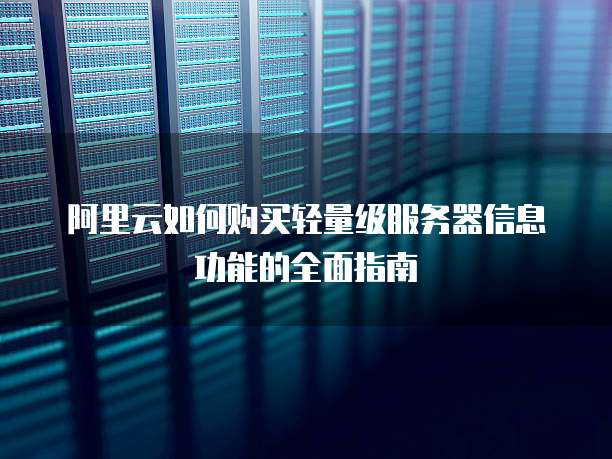 阿里云如何购买轻量级服务器信息功能的全面指南