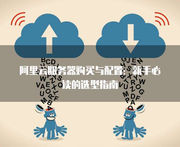 阿里云服务器购买与配置：新手必读的选型指南