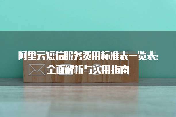 阿里云短信服务费用标准表一览表:全面解析与实用指南