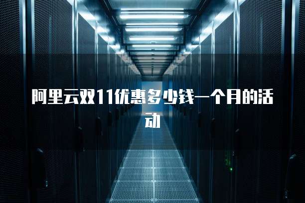 阿里云双11优惠多少钱一个月的活动