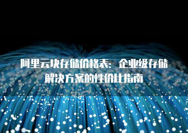 阿里云块存储价格表:企业级存储解决方案的性价比指南