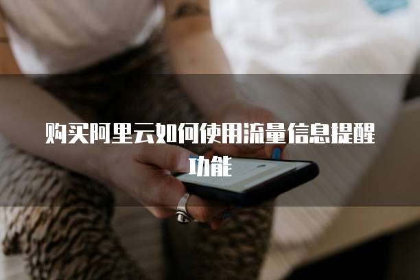 购买阿里云如何使用流量信息提醒功能