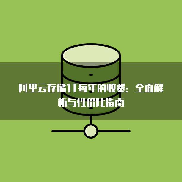阿里云存储1T每年的收费：全面解析与性价比指南