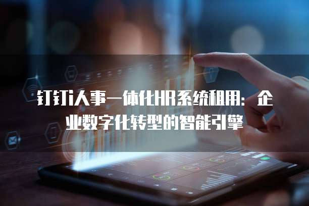 钉钉i人事一体化HR系统租用:企业数字化转型的智能引擎