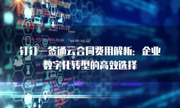钉钉一签通云合同费用解析:企业数字化转型的高效选择