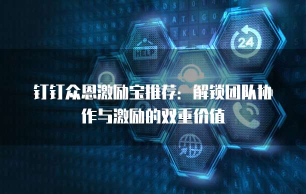 钉钉众恩激励宝推荐:解锁团队协作与激励的双重价值