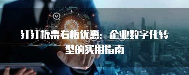 钉钉板栗看板优惠:企业数字化转型的实用指南