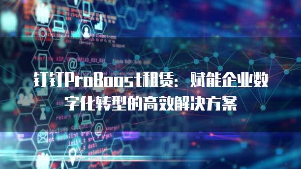 钉钉ProBoost租赁：赋能企业数字化转型的高效解决方案