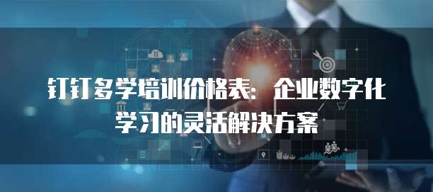 钉钉多学培训价格表：企业数字化学习的灵活解决方案