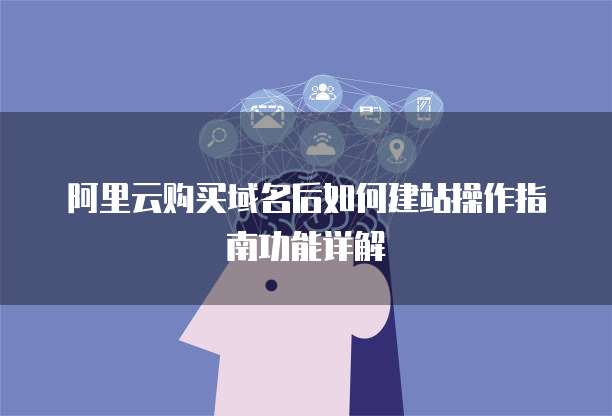 阿里云购买域名后如何建站操作指南功能详解