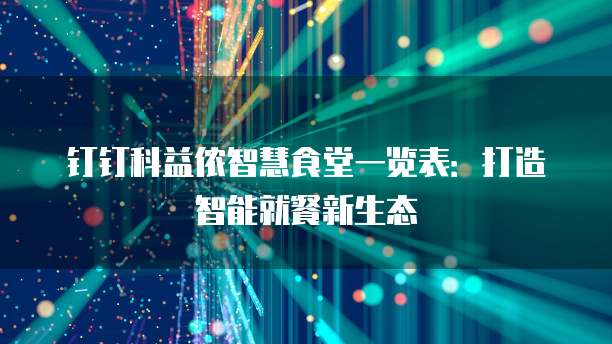 钉钉科益侬智慧食堂一览表：打造智能就餐新生态