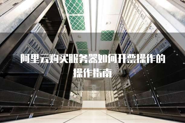 阿里云购买服务器如何开票操作的操作指南