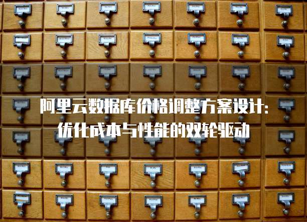 阿里云数据库价格调整方案设计:优化成本与性能的双轮驱动