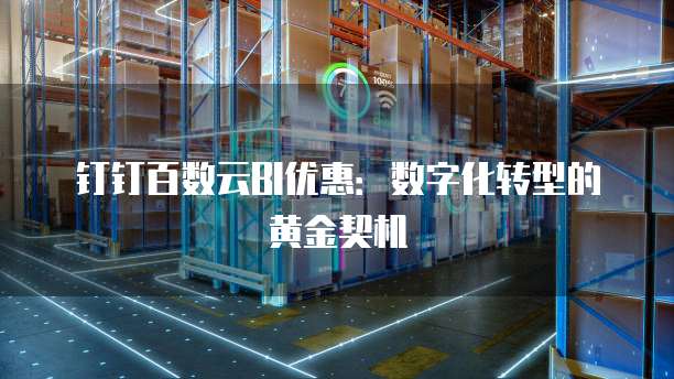 钉钉百数云BI优惠：数字化转型的黄金契机