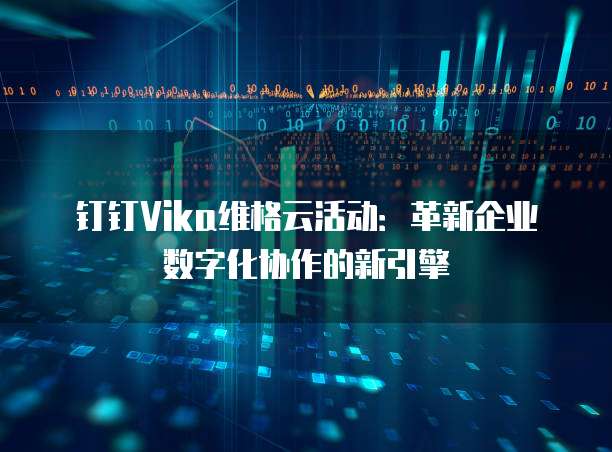 钉钉Vika维格云活动:革新企业数字化协作的新引擎
