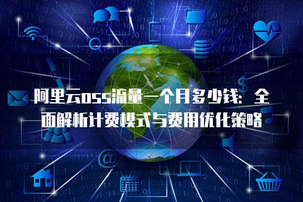 阿里云oss流量一个月多少钱:全面解析计费模式与费用优化策略
