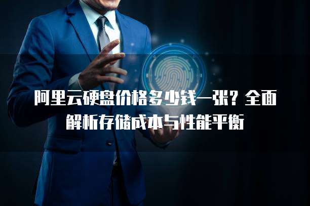 阿里云硬盘价格多少钱一张?全面解析存储成本与性能平衡