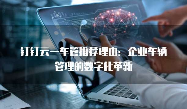 钉钉云一车管推荐理由:企业车辆管理的数字化革新