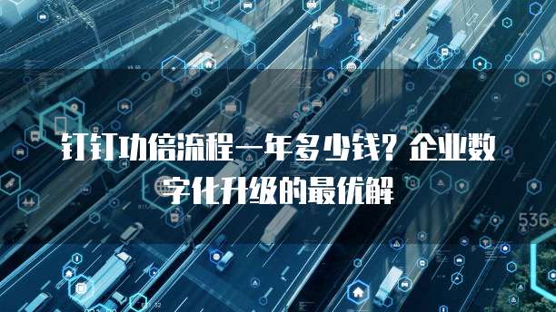 钉钉功倍流程一年多少钱?企业数字化升级的最优解