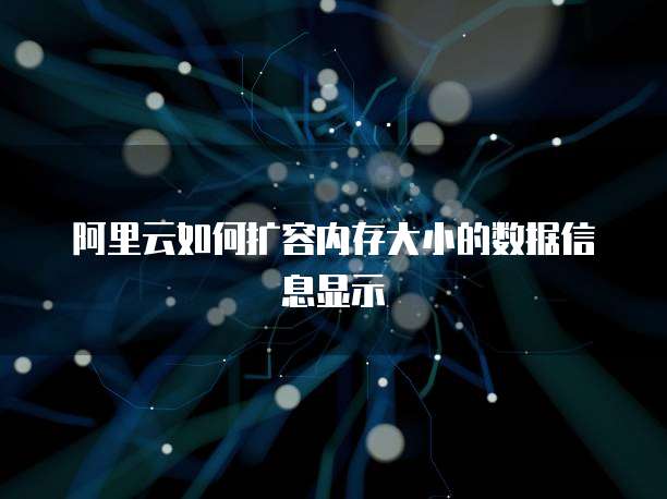 阿里云如何扩容内存大小的数据信息显示