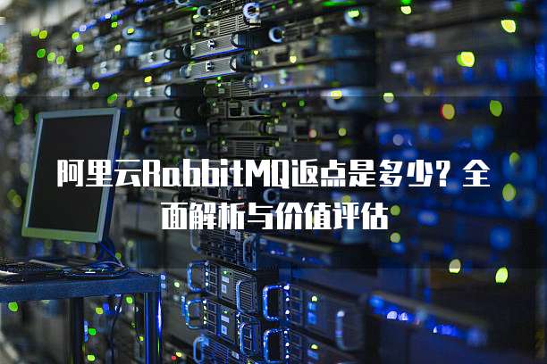 阿里云RabbitMQ返点是多少?全面解析与价值评估