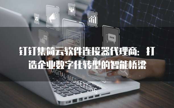 钉钉集简云软件连接器代理商:打造企业数字化转型的智能桥梁