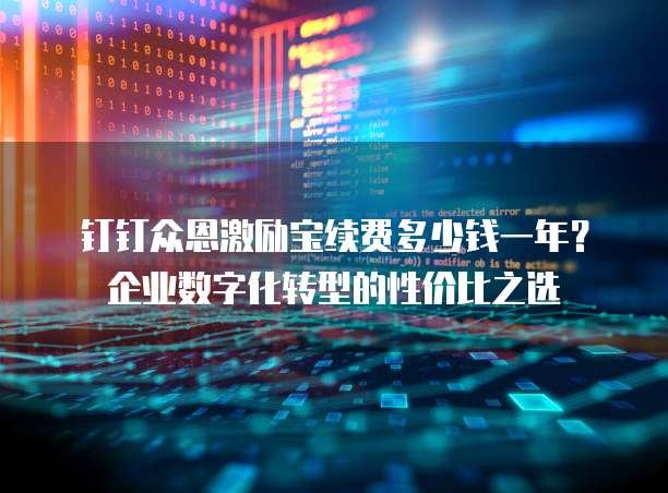 钉钉众恩激励宝续费多少钱一年?企业数字化转型的性价比之选