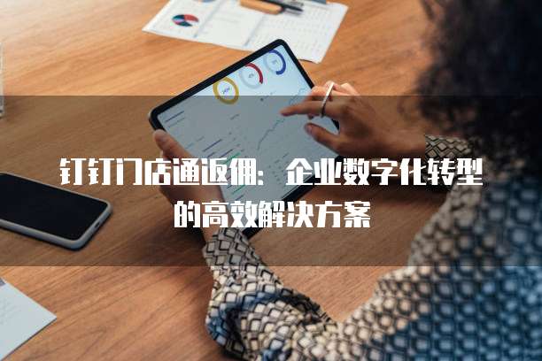 钉钉门店通返佣：企业数字化转型的高效解决方案