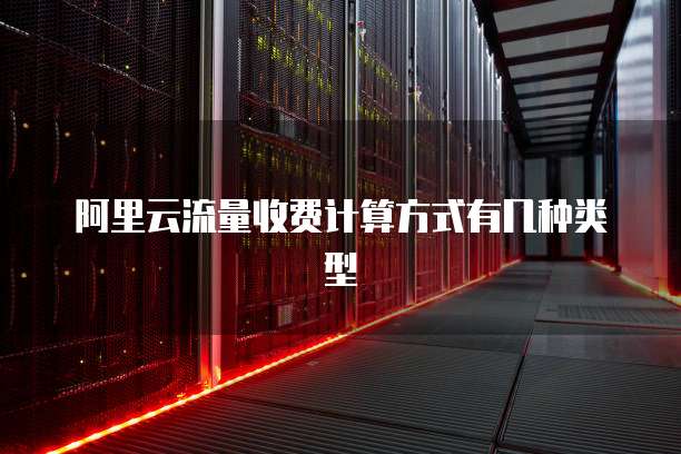 阿里云流量收费计算方式有几种类型