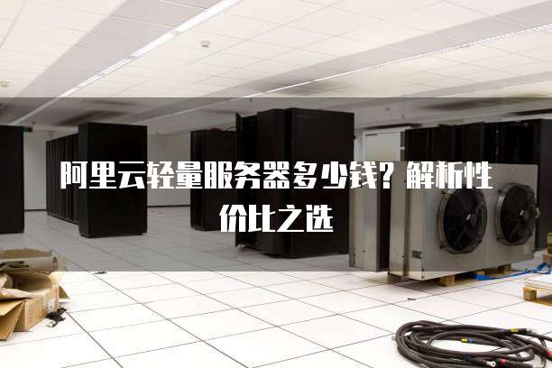阿里云轻量服务器多少钱?解析性价比之选
