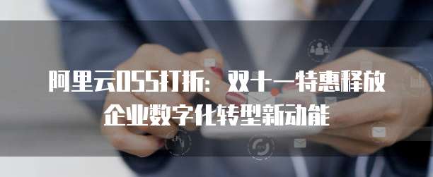 阿里云OSS打折:双十一特惠释放企业数字化转型新动能