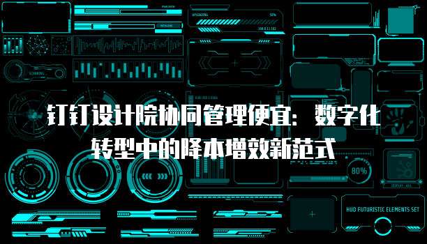 钉钉设计院协同管理便宜:数字化转型中的降本增效新范式